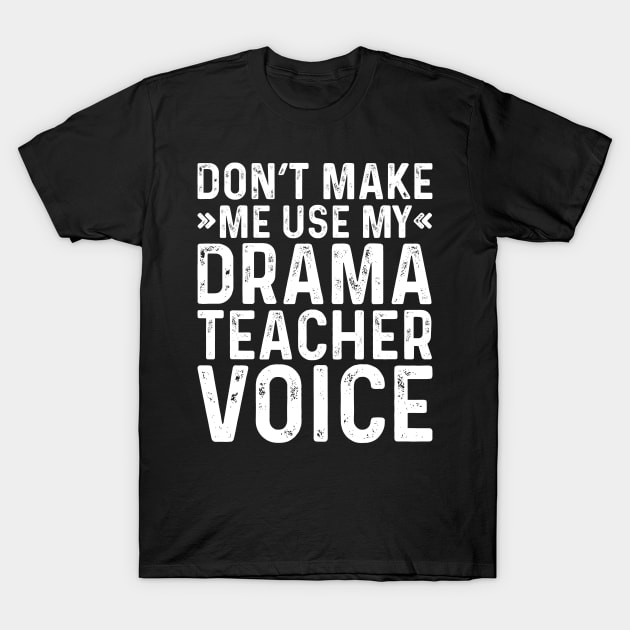 Don't Make Me Use My Drama Teacher Voice T-Shirt by Saimarts